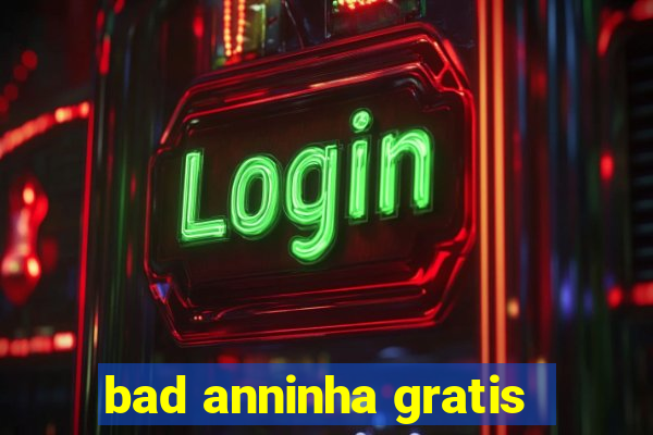 bad anninha gratis